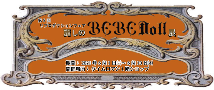 ■第9回 リプロダクションドールフェアー ～ 麗しのBEBE DOLL展～　　　　　　　　　　　　■会期：2021年6月1日（火）～6月10日（木）■
