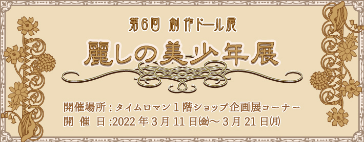 ◆第6回 創作ドール展 『麗しの美少年展』◆3/11（金）～3/21（月）◆